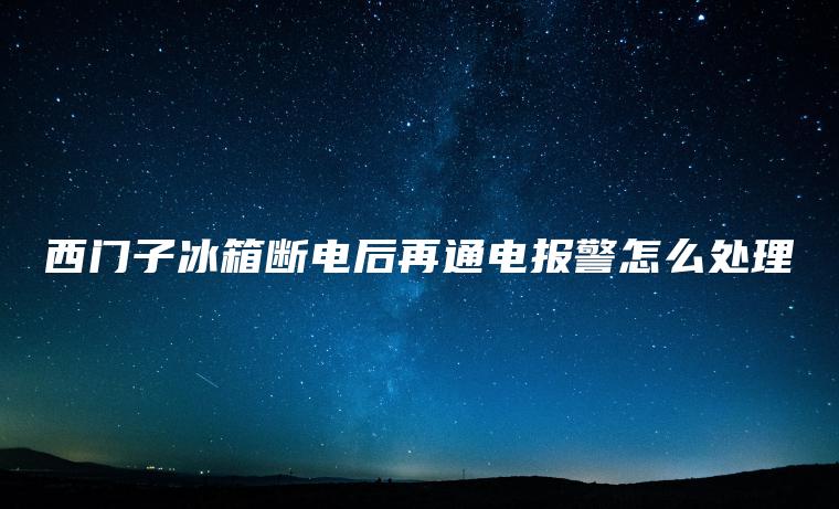 西門子冰箱斷電后再通電報警怎么處理