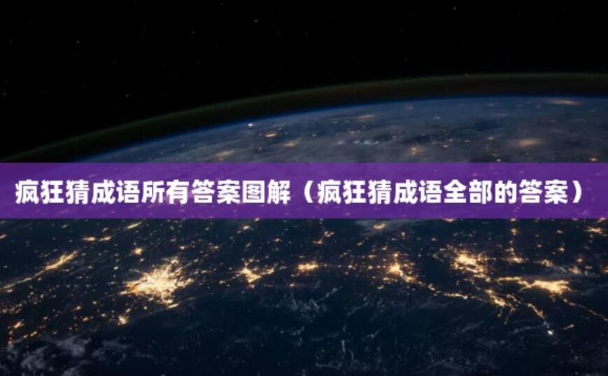 瘋狂猜成語所有答案圖解（瘋狂猜成語全部的答案）