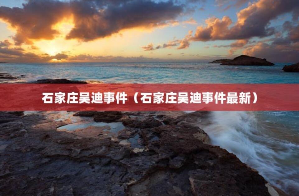 石家莊吳迪事件（石家莊吳迪事件最新）