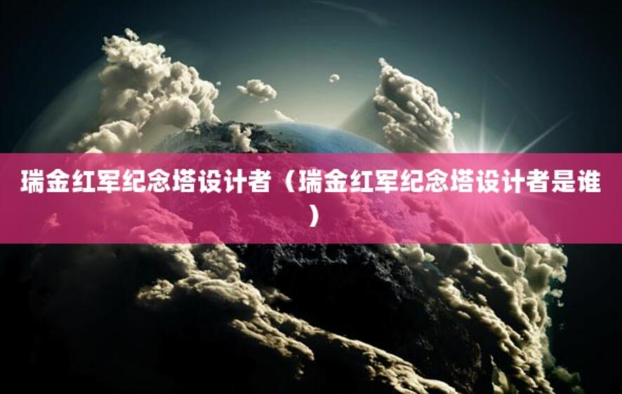 瑞金紅軍紀念塔設計者（瑞金紅軍紀念塔設計者是誰）